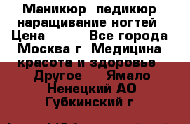 Маникюр, педикюр, наращивание ногтей › Цена ­ 350 - Все города, Москва г. Медицина, красота и здоровье » Другое   . Ямало-Ненецкий АО,Губкинский г.